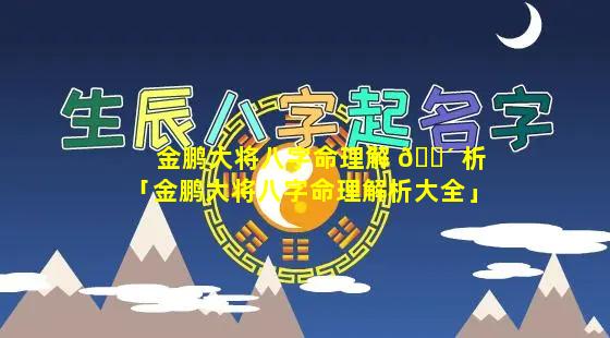 金鹏大将八字命理解 🐴 析「金鹏大将八字命理解析大全」